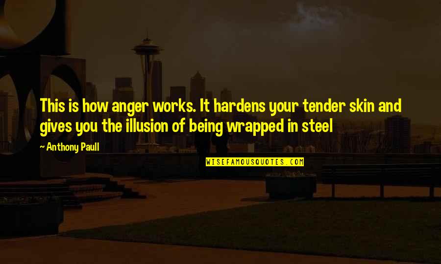 Being Wrapped Up Quotes By Anthony Paull: This is how anger works. It hardens your