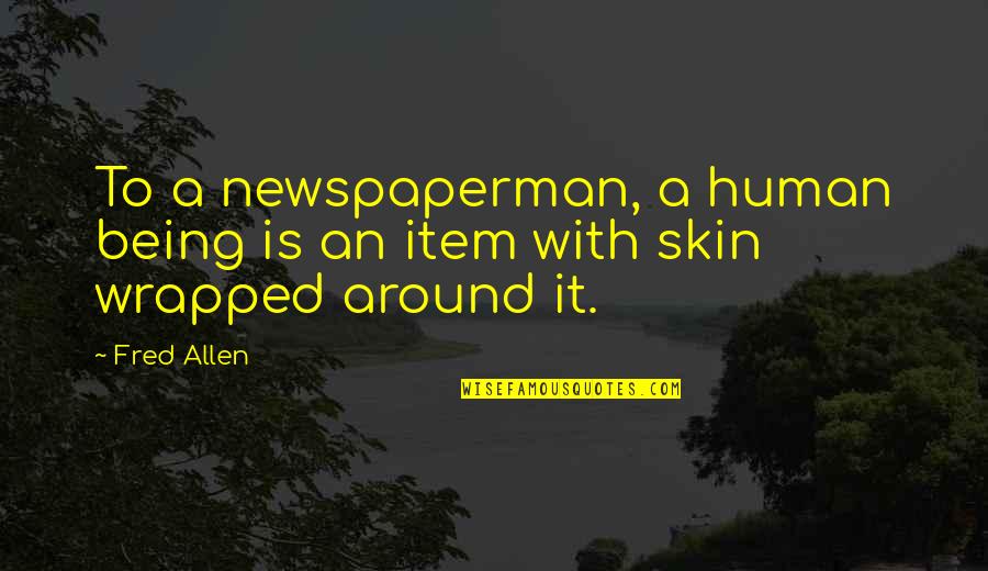 Being Wrapped Up Quotes By Fred Allen: To a newspaperman, a human being is an