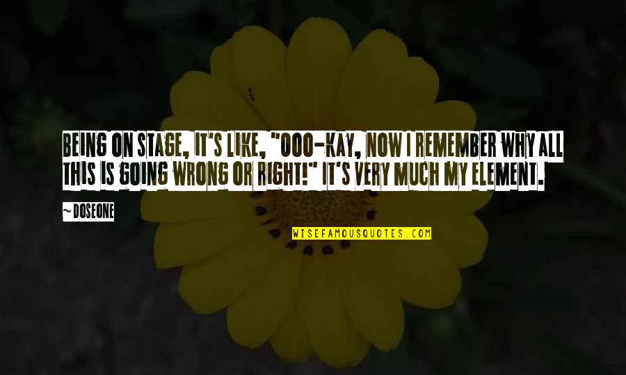 Being Wrong And Right Quotes By Doseone: Being on stage, it's like, "Ooo-kay, now I