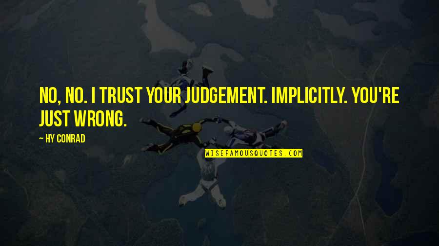 Being Wrong And Right Quotes By Hy Conrad: No, no. I trust your judgement. Implicitly. You're