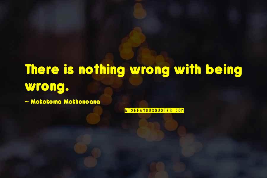 Being Wrong And Right Quotes By Mokokoma Mokhonoana: There is nothing wrong with being wrong.