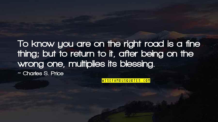 Being Wrong But Right Quotes By Charles S. Price: To know you are on the right road
