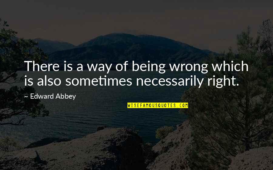 Being Wrong But Right Quotes By Edward Abbey: There is a way of being wrong which