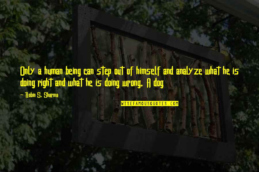 Being Wrong But Right Quotes By Robin S. Sharma: Only a human being can step out of