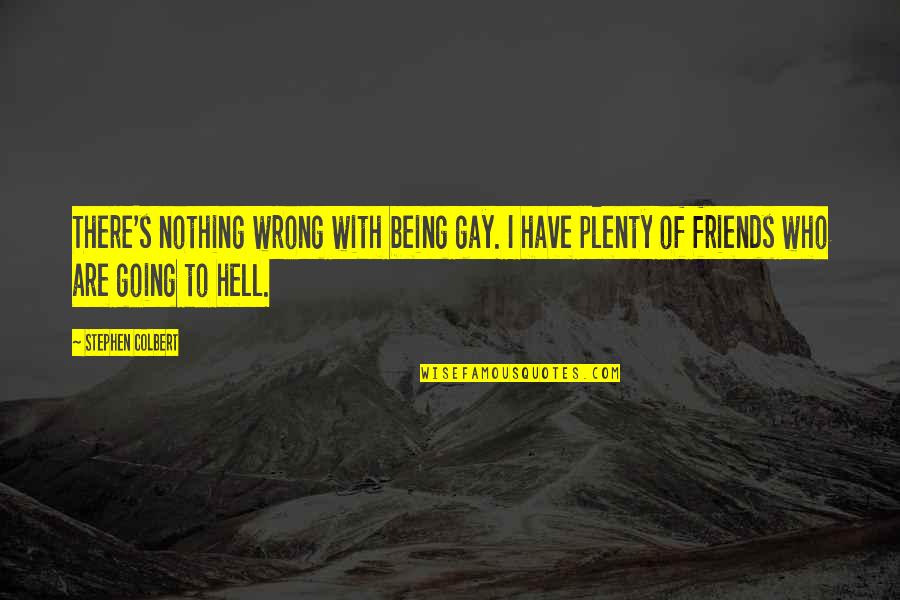 Being Wrong For Each Other Quotes By Stephen Colbert: There's nothing wrong with being gay. I have Being Wrong For Each Other Quotes By Stephen Colbert: There's nothing wrong with being gay. I have
