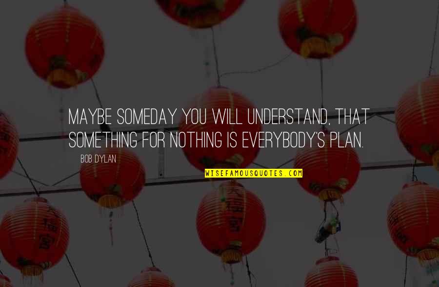 Being Wrong For Someone Quotes By Bob Dylan: Maybe someday you will understand, that something for