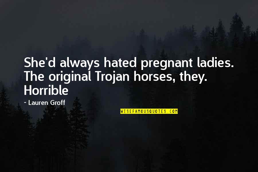 Being Wronged Quotes By Lauren Groff: She'd always hated pregnant ladies. The original Trojan