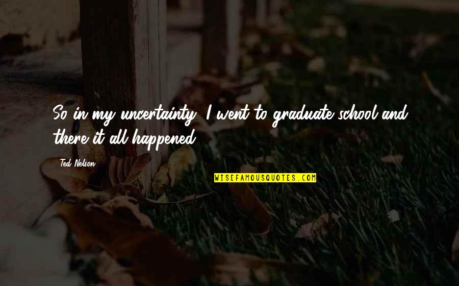 Being Wronged Quotes By Ted Nelson: So in my uncertainty, I went to graduate