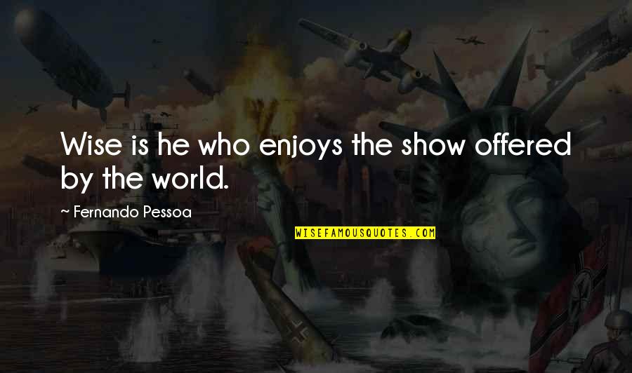 Being Xenophobic Quotes By Fernando Pessoa: Wise is he who enjoys the show offered
