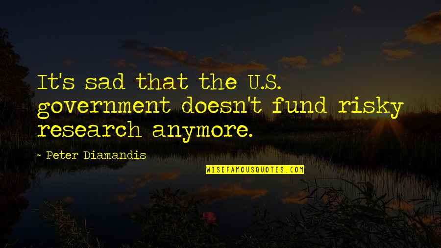 Being Xenophobic Quotes By Peter Diamandis: It's sad that the U.S. government doesn't fund