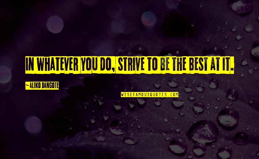 Being You Best Quotes By Aliko Dangote: In whatever you do, strive to be the