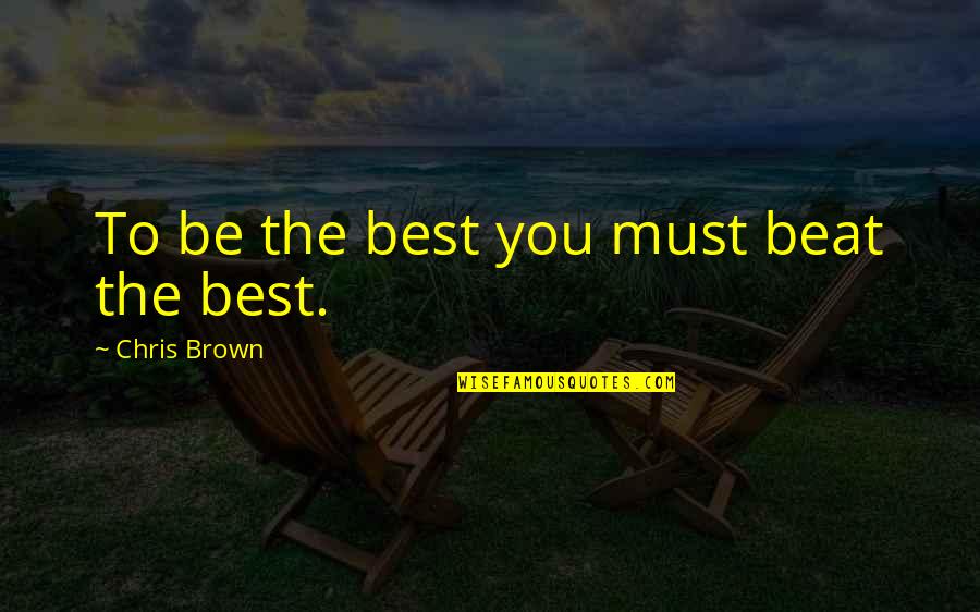 Being You Best Quotes By Chris Brown: To be the best you must beat the