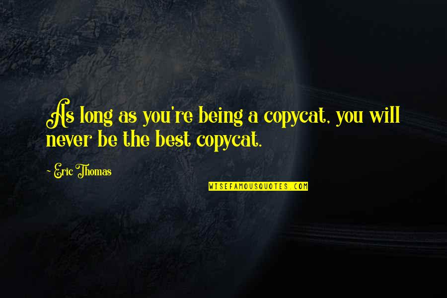 Being You Best Quotes By Eric Thomas: As long as you're being a copycat, you