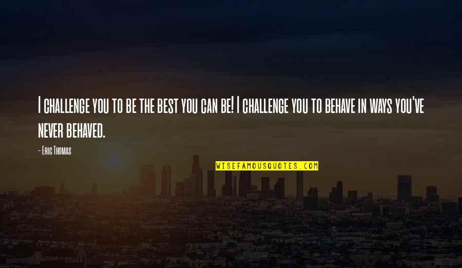 Being You Best Quotes By Eric Thomas: I challenge you to be the best you