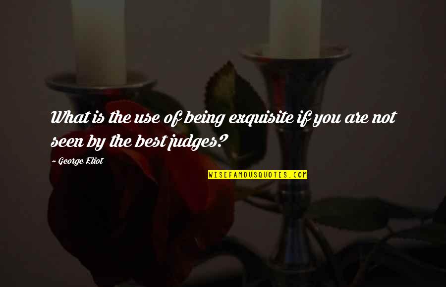 Being You Best Quotes By George Eliot: What is the use of being exquisite if