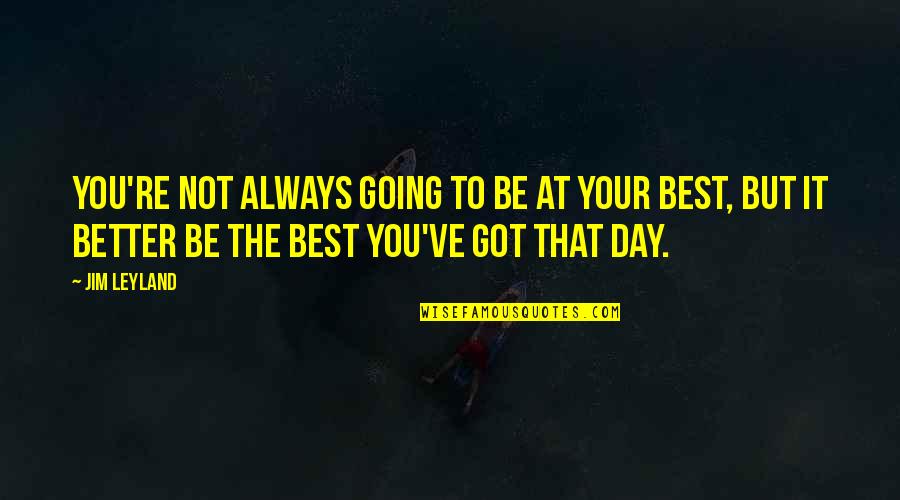 Being You Best Quotes By Jim Leyland: You're not always going to be at your