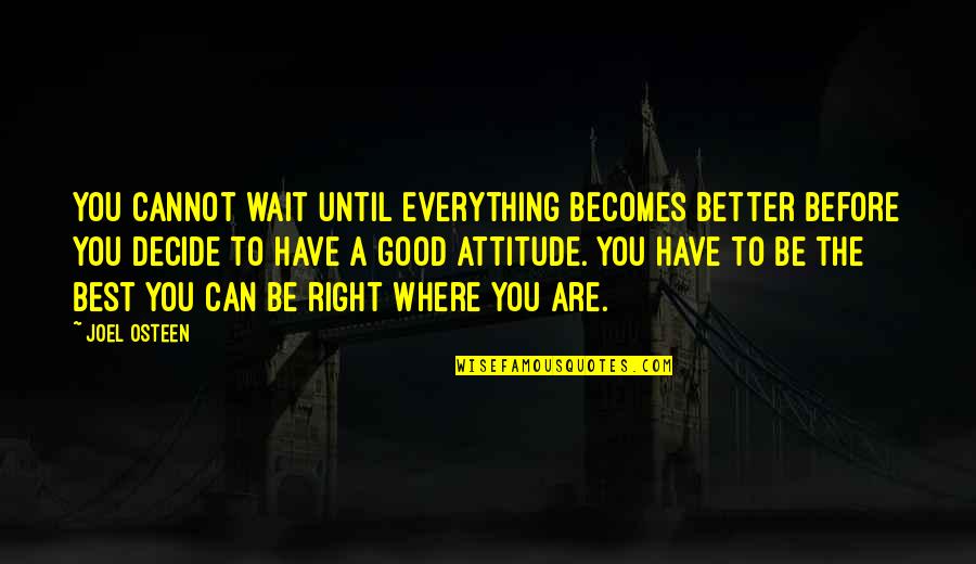 Being You Best Quotes By Joel Osteen: You cannot wait until everything becomes better before