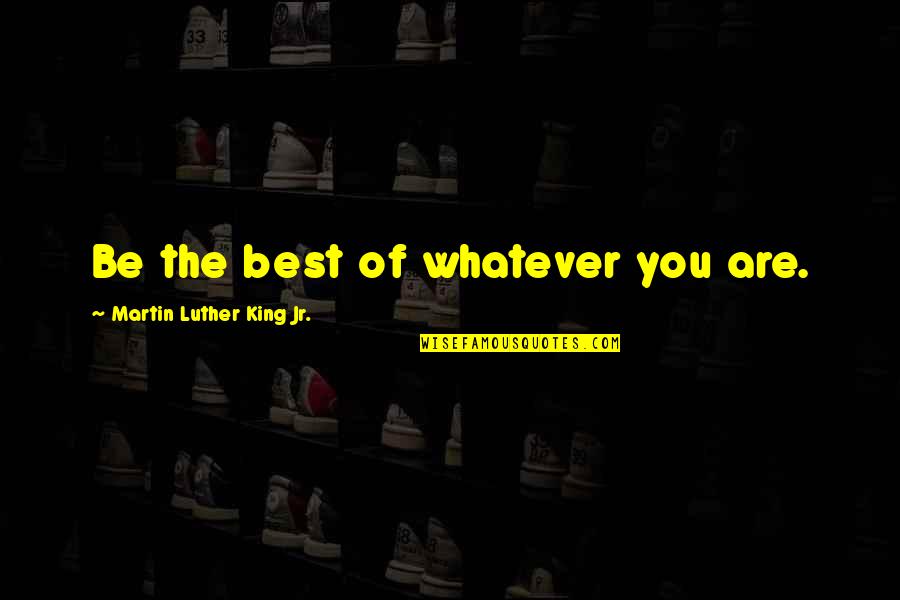 Being You Best Quotes By Martin Luther King Jr.: Be the best of whatever you are.