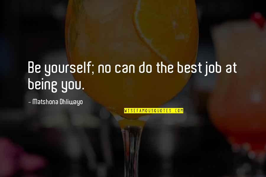 Being You Best Quotes By Matshona Dhliwayo: Be yourself; no can do the best job