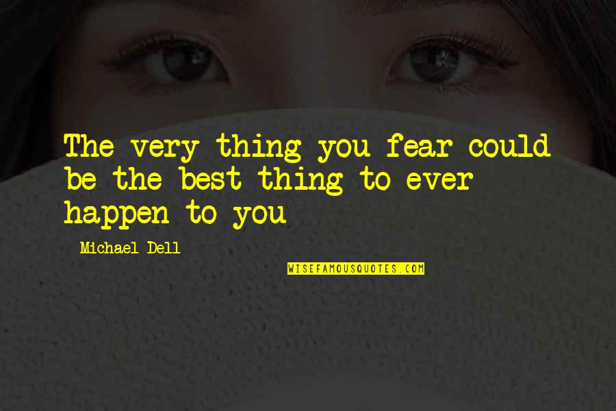Being You Best Quotes By Michael Dell: The very thing you fear could be the
