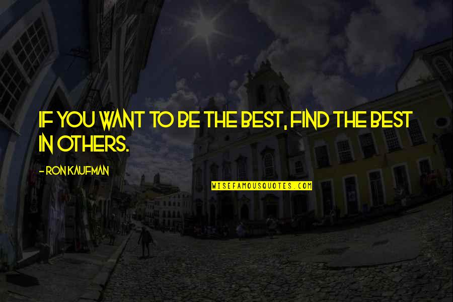 Being You Best Quotes By Ron Kaufman: If you want to be the best, find