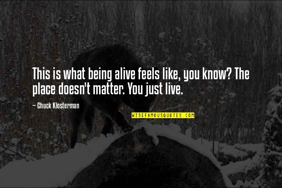 Being You No Matter What Quotes By Chuck Klosterman: This is what being alive feels like, you