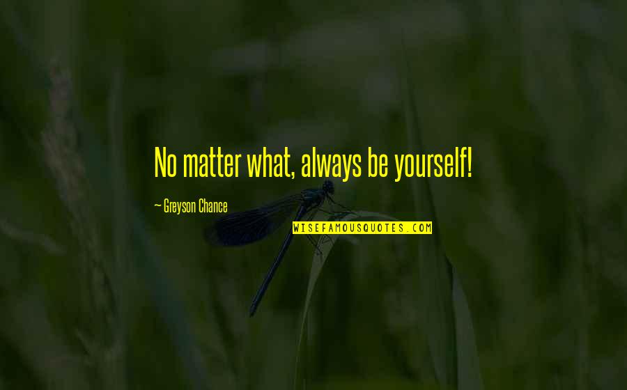 Being You No Matter What Quotes By Greyson Chance: No matter what, always be yourself!