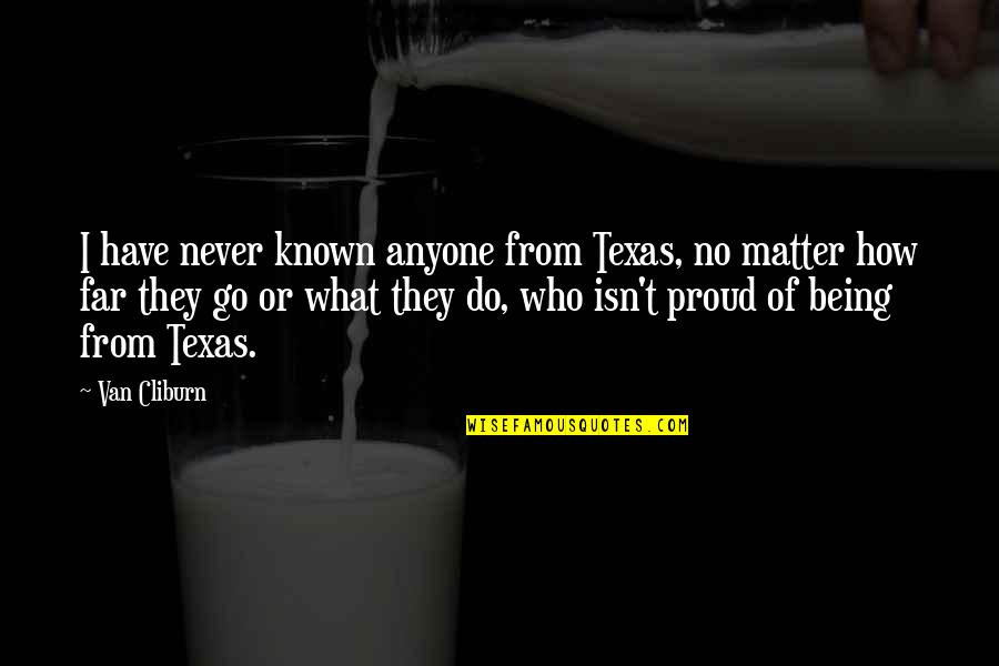 Being You No Matter What Quotes By Van Cliburn: I have never known anyone from Texas, no