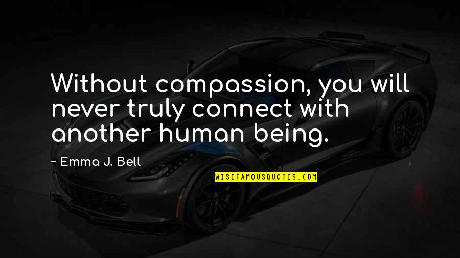 Being You Quotes Quotes By Emma J. Bell: Without compassion, you will never truly connect with