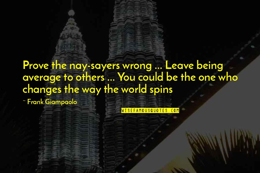 Being You Quotes Quotes By Frank Giampaolo: Prove the nay-sayers wrong ... Leave being average