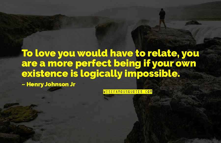 Being You Quotes Quotes By Henry Johnson Jr: To love you would have to relate, you