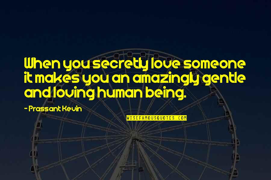 Being You Quotes Quotes By Prassant Kevin: When you secretly love someone it makes you