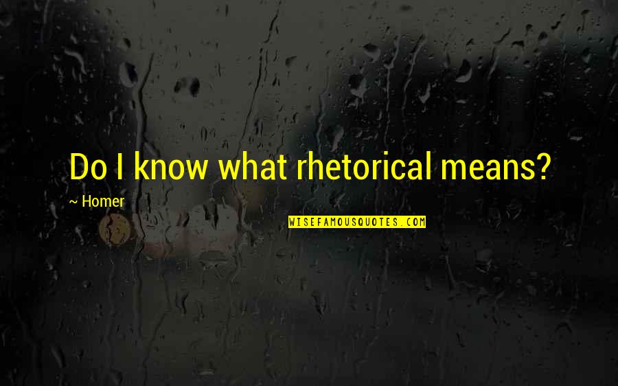 Being Young And Beautiful Quotes By Homer: Do I know what rhetorical means?