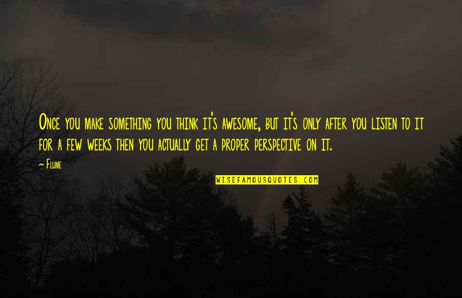 Being Young And Reckless Quotes By Flume: Once you make something you think it's awesome,