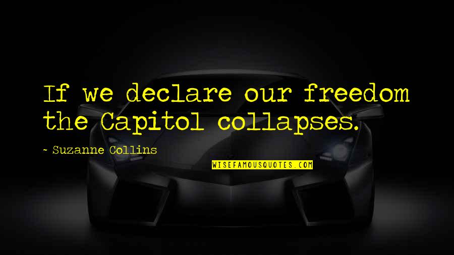 Being Young And Wild Tumblr Quotes By Suzanne Collins: If we declare our freedom the Capitol collapses.