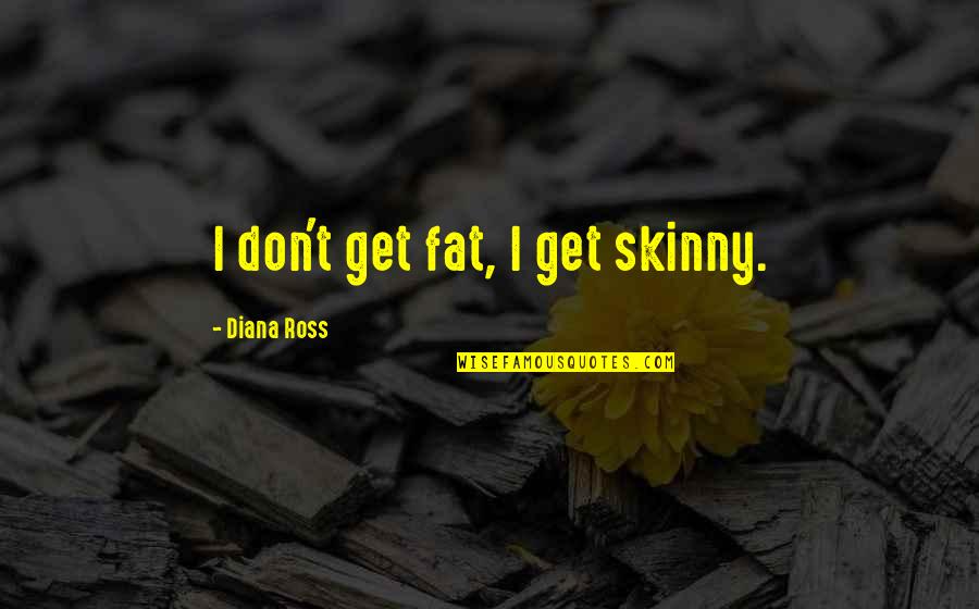 Being Young Forever Quotes By Diana Ross: I don't get fat, I get skinny.