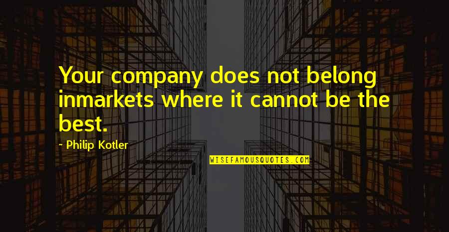 Being Your Best Quotes By Philip Kotler: Your company does not belong inmarkets where it