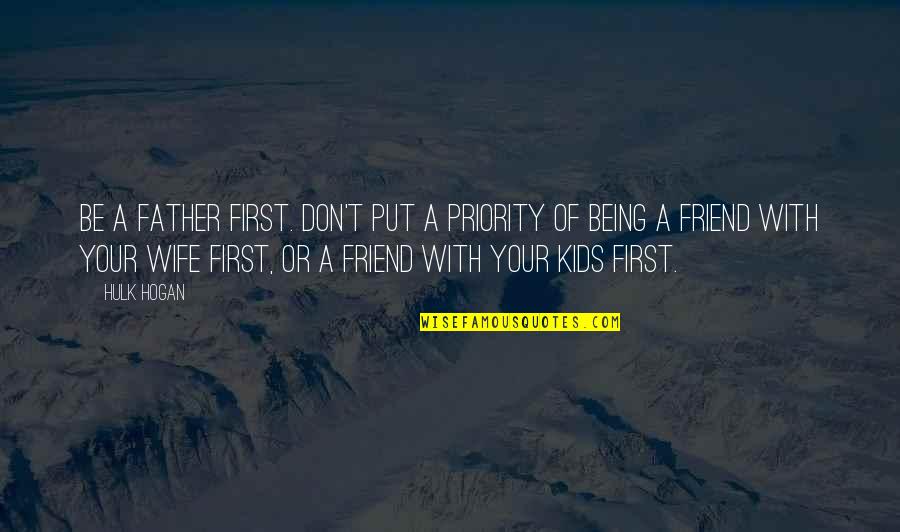 Being Your First Priority Quotes By Hulk Hogan: Be a father first. Don't put a priority