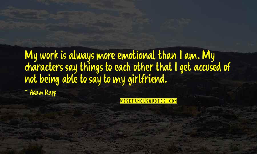 Being Your Girlfriend Quotes By Adam Rapp: My work is always more emotional than I Being Your Girlfriend Quotes By Adam Rapp: My work is always more emotional than I