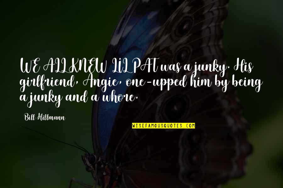 Being Your Girlfriend Quotes By Bill Hillmann: WE ALL KNEW LIL PAT was a junky. Being Your Girlfriend Quotes By Bill Hillmann: WE ALL KNEW LIL PAT was a junky.
