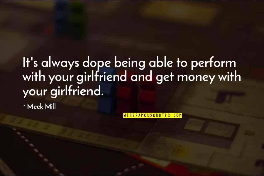 Being Your Girlfriend Quotes By Meek Mill: It's always dope being able to perform with Being Your Girlfriend Quotes By Meek Mill: It's always dope being able to perform with