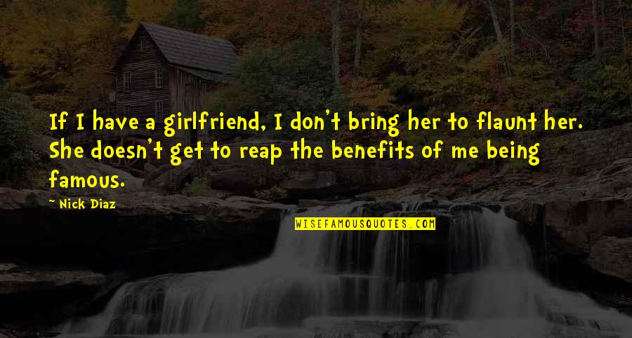 Being Your Girlfriend Quotes By Nick Diaz: If I have a girlfriend, I don't bring Being Your Girlfriend Quotes By Nick Diaz: If I have a girlfriend, I don't bring