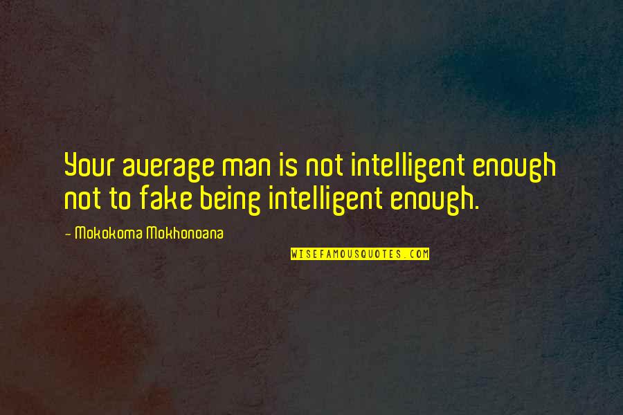 Being Your Man Quotes By Mokokoma Mokhonoana: Your average man is not intelligent enough not Being Your Man Quotes By Mokokoma Mokhonoana: Your average man is not intelligent enough not