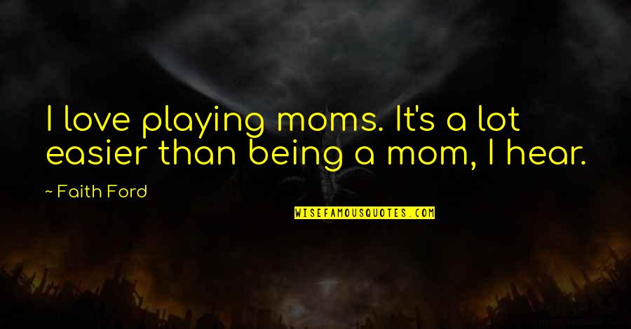 Being Your Mom Is The Best Quotes By Faith Ford: I love playing moms. It's a lot easier