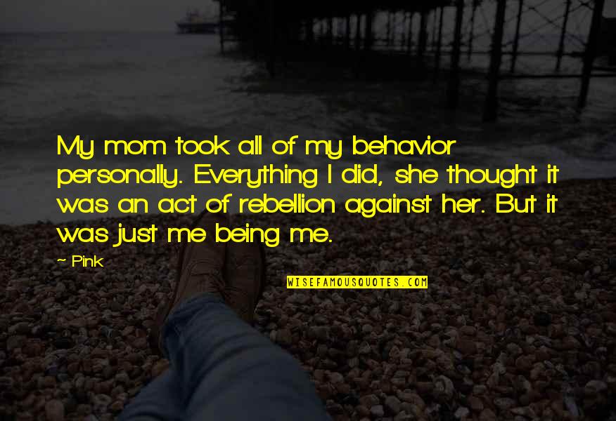 Being Your Mom Is The Best Quotes By Pink: My mom took all of my behavior personally. Being Your Mom Is The Best Quotes By Pink: My mom took all of my behavior personally.