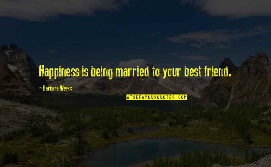 Being Your Own Happiness Quotes By Barbara Weeks: Happiness is being married to your best friend.