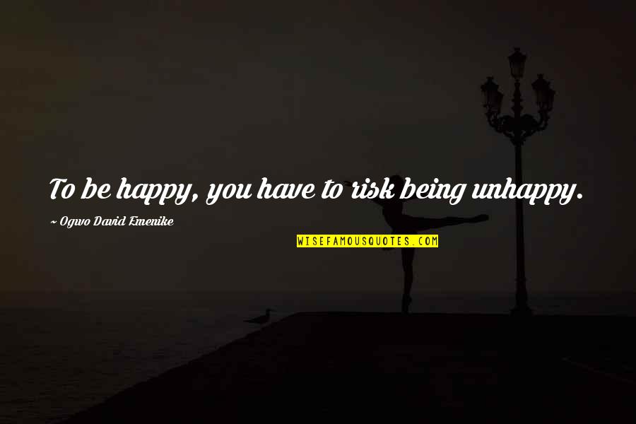 Being Your Own Happiness Quotes By Ogwo David Emenike: To be happy, you have to risk being