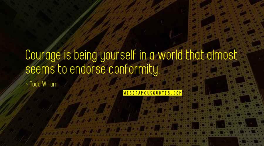 Being Your Own Happiness Quotes By Todd William: Courage is being yourself in a world that