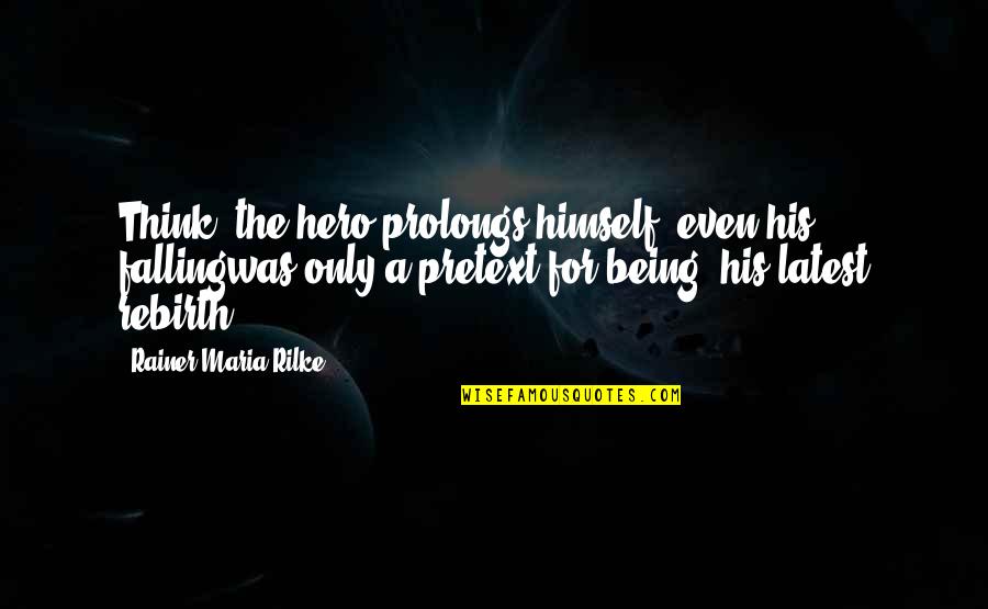 Being Your Own Hero Quotes By Rainer Maria Rilke: Think: the hero prolongs himself, even his fallingwas Being Your Own Hero Quotes By Rainer Maria Rilke: Think: the hero prolongs himself, even his fallingwas