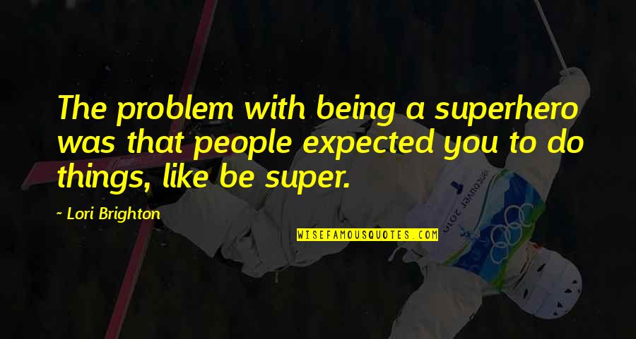 Being Your Own Superhero Quotes By Lori Brighton: The problem with being a superhero was that